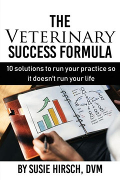 The Veterinary Success Formula: 10 Solutions To Run Your Business So It Doesn'T Run Your Life