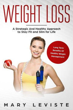 Weight Loss : A Strategic And Healthy Approach To Stay Fit And Slim For Life: Long Term Benefits Of Healthy Weight Management