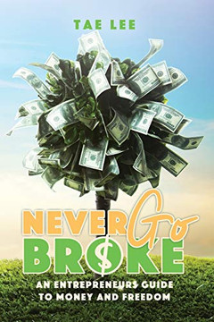 Never Go Broke: The Entrepreneur?S Guide To Money And Freedom