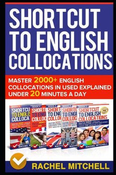 Shortcut To English Collocations: Master 2000 English Collocations In Used Explained Under 20 Minutes A Day