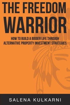 The Freedom Warrior : How To Build A Bigger Life Through Alternative Property Investing Strategies
