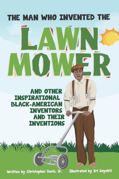The Man Who Invented The Lawn Mower : And Other Inspirational Black-American Inventors And Their Inventions