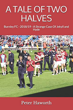 A TALE OF TWO HALVES: Burnley FC - 2018/19 - A Strange Case of Jekyll and Hyde (Burnley FC - The Premier League Diaries Vol 5)