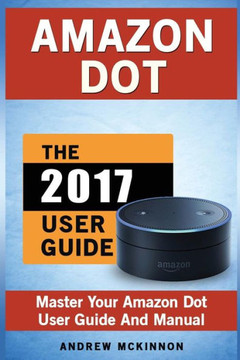 Amazon Dot: Master Your Amazon Dot User Guide And Manual