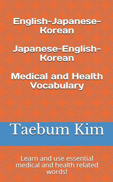 English-Japanese-Korean Japanese-English-Korean Medical and Health Vocabulary: Learn and use essential medical and health related words!