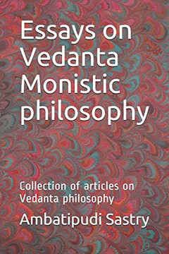 Essays on Vedanta Monistic philosophy: Collection of articles on Vedanta philosophy Essays on Vedanta Monistic philosophy: Collection of articles on Vedanta philosophy