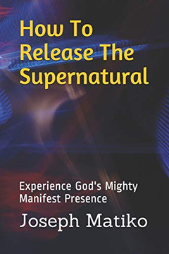 How To Release The Supernatural: Experience God's Mighty Manifest Presence