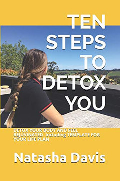 Ten Steps To Detox You: Detox Your Body And Feel Rejuvinated Including Template For Your Life Plan
