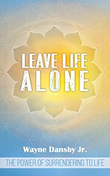Leave Life Alone: The Power Of Surrendering To Life