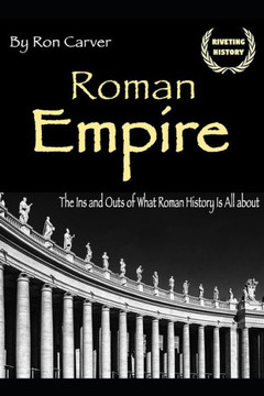 Roman Empire : The Ins And Outs Of What Roman History Is All About