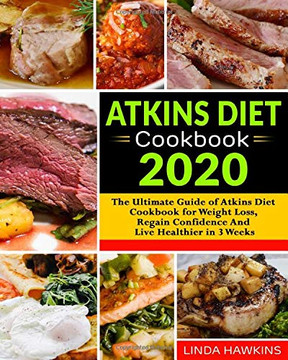 Atkins Diet Cookbook 2020: The Ultimate Guide of Atkins Diet Cookbook for Weight Loss, Regain Confidence And Live Healthier in 3 Weeks