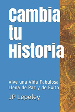 Cambia Tu Historia: Vive Una Vida Fabulosa Llena De Paz Y De Exito (Spanish Edition)
