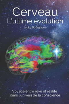 Cerveau. L'ultime Evolution: Voyage entre rêve et rEalitE dans l'univers de la conscience (French Edition)