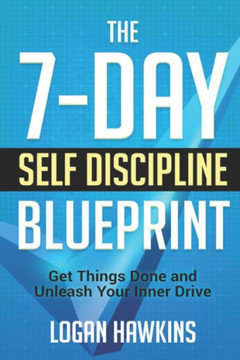 The 7-Day Self Discipline Blueprint: Get Things Done And Unleash Your Inner Drive