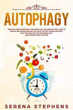 Autophagy: Find Out How Autophagy Can Make You Lose Weight Fast. How To Reduce Inflammation And Activate The Anti-Aging Process, With The Help Of The Ketogenic Diet And Intermittent Fasting