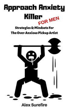 Approach Anxiety Killer - For Men: Strategies & Mindsets For The Over-Anxious Pickup Artist Approach Anxiety Killer - For Men: Strategies & Mindsets For The Over-Anxious Pickup Artist