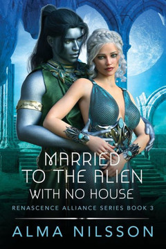 Married To The Alien With No House : Renascence Alliance Series Book 3