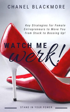 Watch Me Werk : Key Strategies For Female Entrepreneurs To Move You From Stuck To Bossing Up