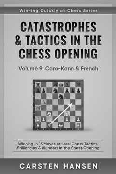 Catastrophes & Tactics in the Chess Opening - Volume 9: Caro-Kann & French: Winning in 15 Moves or Less: Chess Tactics, Brilliancies & Blunders in the Chess Opening (Winning Quickly at Chess)