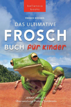 Frosch Bücher Das Ultimative Frosch-Buch Für Kinder: 100 Erstaunliche Fakten Über Frösche, Fotos, Quiz Und Bonus Wortsuche Puzzle (Tierbücher Für Kinder) (German Edition)