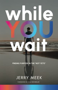 While You Wait: Finding Purpose In The ?Not Yets? While You Wait: Finding Purpose In The ?Not Yets?