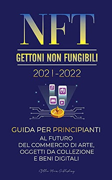 Nft (Gettoni Non Fungibili) 2021-2022: Guida Per Principianti Al Futuro Del Commercio Di Arte, Oggetti Da Collezione E Beni Digitali (Opensea, ... Esperto Di Criptovalute) (Italian Edition)