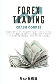 Forex Trading Crash Course : A Beginner's Guide to Learn All Forex Strategies, Trading Tools and Money Management. A Step by Step Guide to Achieve the Financial Freedom Forex Trading Crash Course : A Beginner's Guide to Learn All Forex Strategies, Trading Tools and Money Management. A Step by Step Guide to Achieve the Financial Freedom