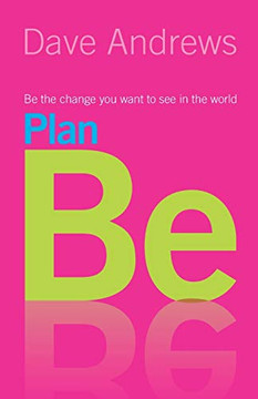 Plan Be : Be the Change You Want to See in the World