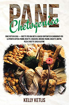 Pane Chetogenico : Pane Fatto in Casa - Ricette per una Dieta a Basso Contenuto di Carboidrati per la Perdita di Peso: Panini, Rosette, Crackers, Grissini, Piadine, Biscotti, Muffin, Pizza e Ricette Senza Glutine Pane Chetogenico : Pane Fatto in Casa - Ricette per una Dieta a Basso Contenuto di Carboidrati per la Perdita di Peso: Panini, Rosette, Crackers, Grissini, Piadine, Biscotti, Muffin, Pizza e Ricette Senza Glutine