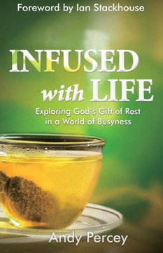 Infused with Life: Exploring God's Gift of Rest in a World of Busyness - Spiritual Wisdom to Restore Work-Life Balance, Maintain Well Being, Live Life to the Full, Biblical Truths Infused with Life: Exploring God's Gift of Rest in a World of Busyness - Spiritual Wisdom to Restore Work-Life Balance, Maintain Well Being, Live Life to the Full, Biblical Truths