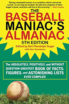 The Baseball Maniac'S Almanac: The Absolutely, Positively, And Without Question Greatest Book Of Facts, Figures, And Astonishing Lists Ever Compiled The Baseball Maniac'S Almanac: The Absolutely, Positively, And Without Question Greatest Book Of Facts, Figures, And Astonishing Lists Ever Compiled