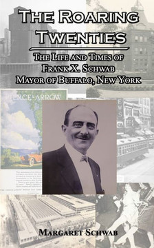 The Roaring Twenties: The Life And Times Of Frank X. Schwab Mayor Of Buffalo, New York - 9781953610652