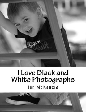 I Love Black And White Photographs: July And August 2016 (Passionate About Photography B And W)