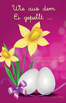 Wie aus dem Ei gepellt: Erzählungen, Märchen und Gedichte zur Osterzeit Band 6 (German Edition)