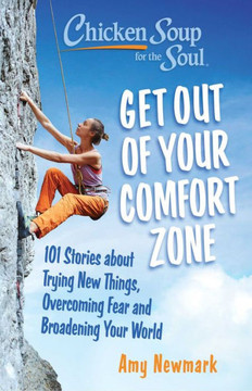 Chicken Soup For The Soul: Get Out Of Your Comfort Zone: 101 Stories About Trying New Things, Overcoming Fear And Broadening Your World
