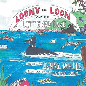 Loony the Loon and the Littered Lake: A Junior Rabbit Series Loony the Loon and the Littered Lake: A Junior Rabbit Series