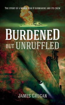 Burdened but Unruffled: The story of a World War II submarine and its crew