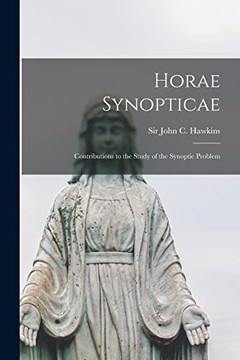 Horae Synopticae: Contributions To The Study Of The Synoptic Problem Horae Synopticae: Contributions To The Study Of The Synoptic Problem