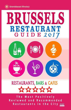 Brussels Restaurant Guide 2017: Best Rated Restaurants In Brussels, Belgium - 500 Restaurants, Bars And Cafés Recommended For Visitors, 2017
