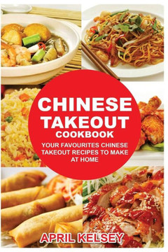 Chinese Takeout Cookbook: Your Favorites Chinese Takeout Recipes To Make At Home (Takeout Cookbooks Book)