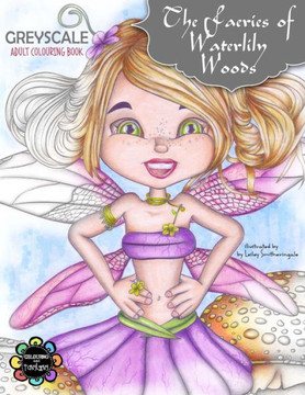 The Faeries Of Waterlily Woods: Greyscale Adult Colouring Book