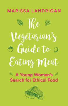 The Vegetarian's Guide To Eating Meat : A Young Woman's Search For Ethical Food