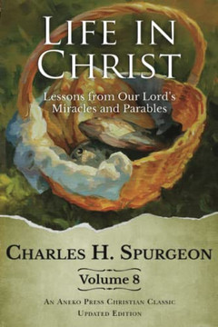 Life In Christ Vol 8: Lessons From Our Lord's Miracles And Parables [Updated And Annotated]