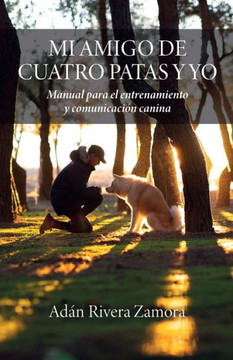 Mi Amigo De Cuatro Patas Y Yo: Manual Para El Entrenamiento Y Comunicación Canina (Spanish Edition)