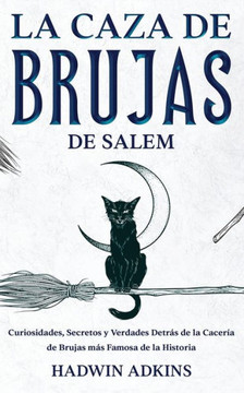 La Caza De Brujas De Salem: Curiosidades, Secretos Y Verdades Detrás De La Cacería De Brujas Más Famosa De La Historia (Spanish Edition)