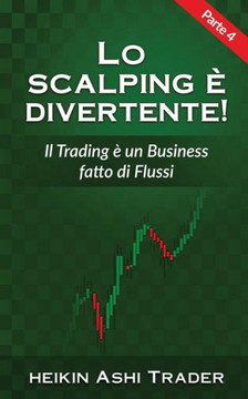 Lo Scalping E Divertente! 4: Parte 4: Il Trading E Un Business Fatto Di Flussi (Italian Edition)