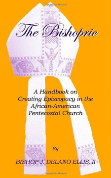 The Bishopric: A Handbook on Creating Episcopacy in the African-American Pentecostal Church