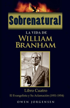 Sobrenatural: La Vida De William Branham: Libro Cuatro: El Evangelista Y Su Aclamación (Spanish Edition)