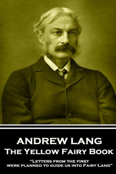 Andrew Lang - The Yellow Fairy Book: ?Letters from the first were planned to guide us into Fairy Land? Andrew Lang - The Yellow Fairy Book: ?Letters from the first were planned to guide us into Fairy Land?