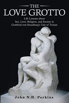 The Love Grotto: Life Lessons About Sex, Love, Religion, and Society in Gottfried Von Strassburg?s Tale of Tristan - Paperback